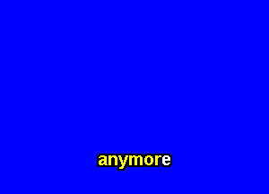 anymore