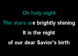 0h holy night
The stars are brightly shining

It is the night

of our dear Savior's birth