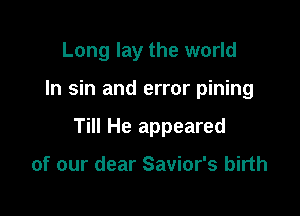 Long lay the world

In sin and error pining

Till He appeared

of our dear Savior's birth