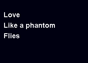 Love
Like a phantom

Flies