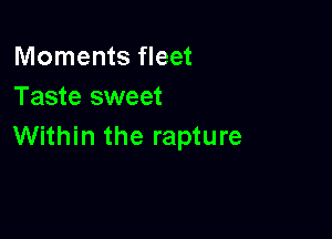 Moments fleet
Taste sweet

Within the rapture