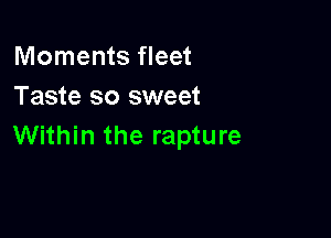 Moments fleet
Taste so sweet

Within the rapture
