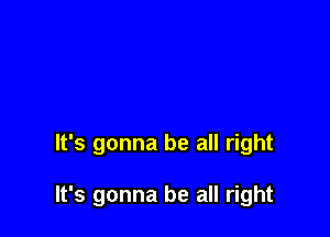 It's gonna be all right

It's gonna be all right