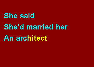 She said
She'd married her

An architect