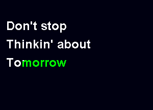 Don't stop
Thinkin' about

Tomorrow