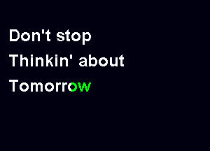 Don't stop
Thinkin' about

Tomorrow