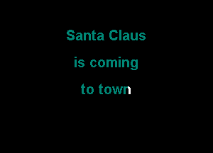 Santa Claus

is coming

to town