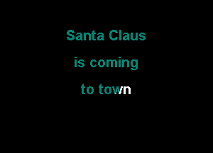 Santa Claus

is coming

to town