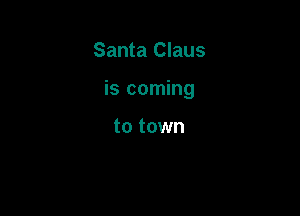 Santa Claus

is coming

to town