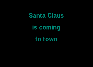 Santa Claus

is coming

to town