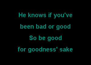 He knows if you've

been bad or good
So be good

for goodness' sake