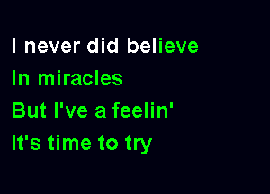 I never did believe
In miracles

But I've a feelin'
It's time to try