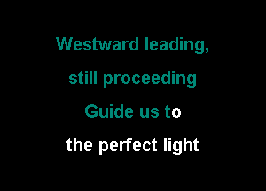 Westward leading,

still proceeding
Guide us to

the perfect light