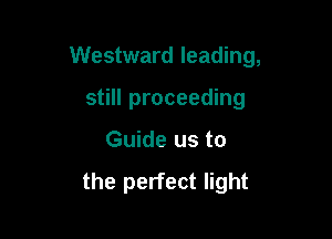 Westward leading,

still proceeding
Guide us to

the perfect light