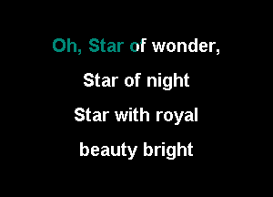 0h, Star of wonder,

Star of night

Star with royal

beauty bright