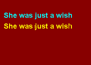 She was just a wish
She was njust a wish