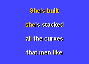 She's built

she's stacked

all the curves

that men like