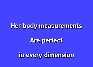 Her body measurements

Are perfect

in every dimension