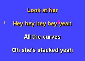 Look at her
Hey hey hey hey yeah

All the curves

0h she's stacked yeah