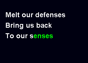 Melt our defenses
Bring us back

To our senses