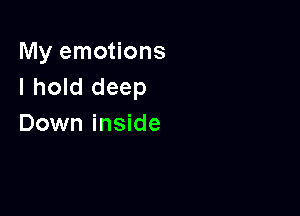 My emotions
I hold deep

Down inside