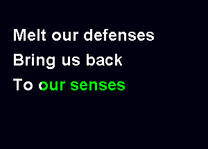 Melt our defenses
Bring us back

To our senses