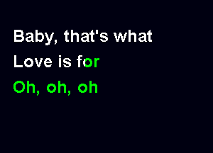 Baby, that's what
Loveisfor

Oh, oh, oh