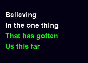 Believing
In the one thing

That has gotten
Us this far