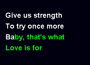 Give us strength
To try once more

Baby, that's what
Love is for