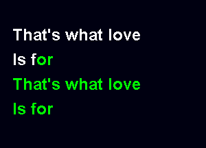 That's what love
Is for

That's what love
Is for