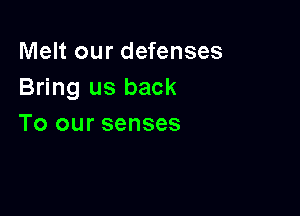 Melt our defenses
Bring us back

To our senses