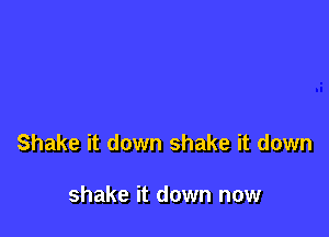 Shake it down shake it down

shake it down now