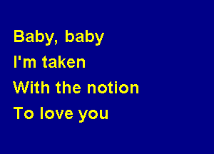 Baby,baby
I'm taken

With the notion
Toloveyou