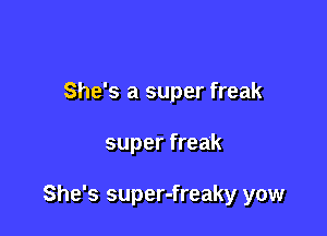 She's a super freak

super freak

She's super-freaky yow
