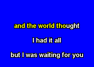 and the world thought

I had it all

but I was waiting for you