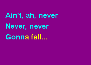 Ain't, ah, never
Never, never

Gonna fall...