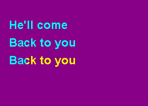 He'll come
Back to you

Back to you