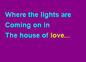 Where the lights are
Coming on in

The house of love...