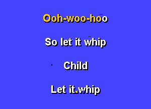 Ooh-woo-hoo
So let it whip

Child

Let it.whip
