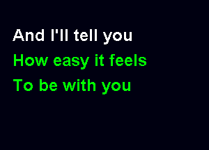 And I'll tell you
How easy it feels

To be with you