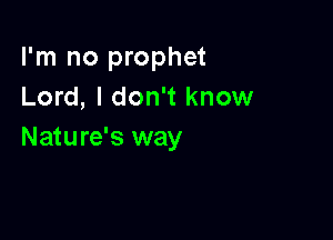 I'm no prophet
Lord, I don't know

Nature's way