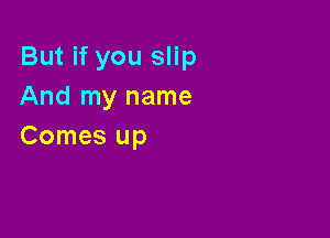 But if you slip
And my name

Comes up