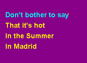 Don't bother to say
That it's hot

In the Summer
In Madrid