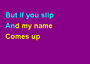 But if you slip
And my name

Comes up