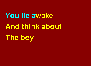 You lie awake
Andthhu(about

The boy