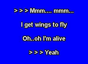 2) r) Mmm.... mmm...

I get wings to fly

0h..oh I'm alive

Yeah