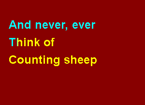 And never, ever
Think of

Counting sheep