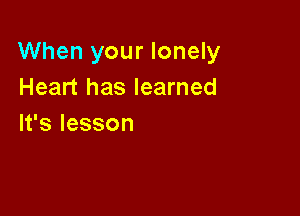 When your lonely
Heart has learned

lfslesson