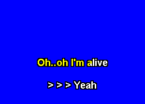 Oh..oh I'm alive

7-' Yeah