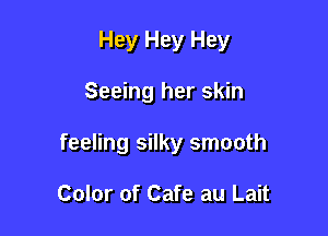 Hey Hey Hey

Seeing her skin

feeling silky smooth

Color of Cafe au Lait